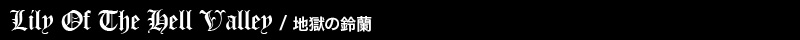 Lily Of The Hell Valley / 地獄の鈴蘭